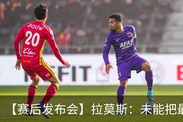 【赛后发布会】拉莫斯：未能把最好的结果奉献给最好的球迷