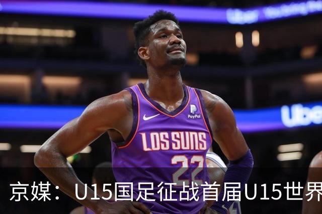 京媒：U15国足征战首届U15世界杯，学习和参与可能比胜负重要