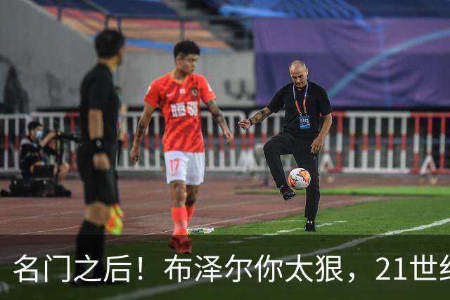 名门之后！布泽尔你太狠，21世纪独一无二的纪录，被你实现了