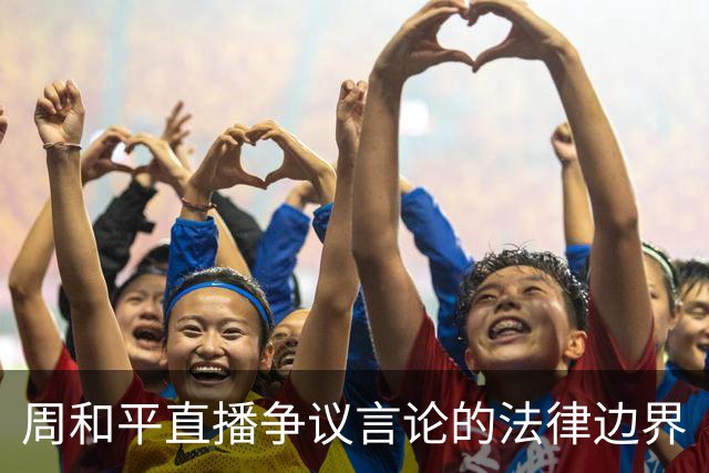 周和平直播争议言论的法律边界