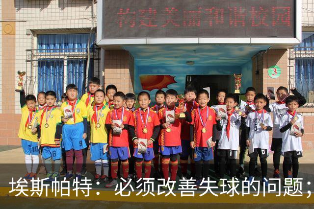 埃斯帕特：必须改善失球的问题；我会把全场最佳投给亚马尔