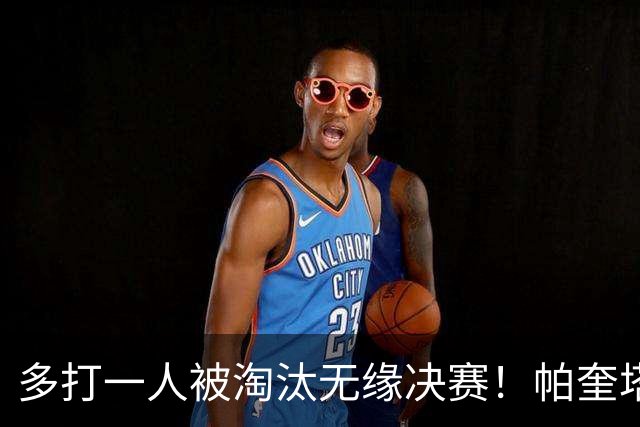 多打一人被淘汰无缘决赛！帕奎塔谈罚丢点球：我向球迷道歉