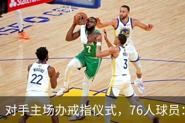 对手主场办戒指仪式，76人球员：他们得先吞下第一场败仗