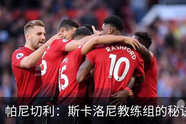 帕尼切利：斯卡洛尼教练组的秘诀之一就是与球员之间的亲近感