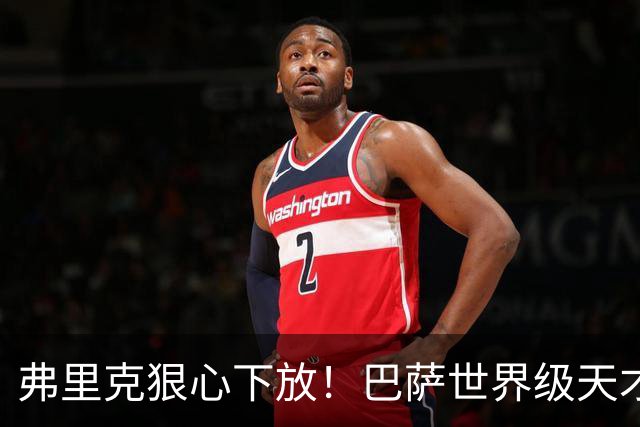 弗里克狠心下放！巴萨世界级天才遭弃！一线队仅捞 12 分钟