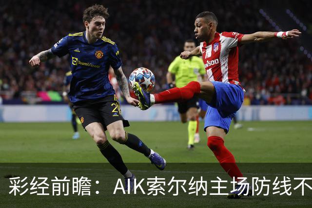 彩经前瞻：AIK索尔纳主场防线不稳，埃尔夫斯堡有望带走三分