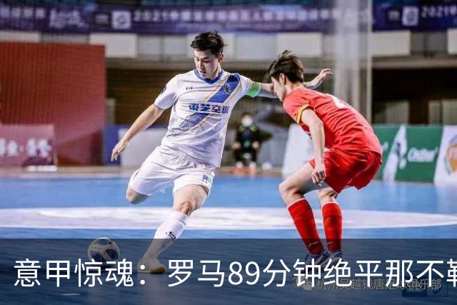 意甲惊魂：罗马89分钟绝平那不勒斯 巴列尔迪英雄救主