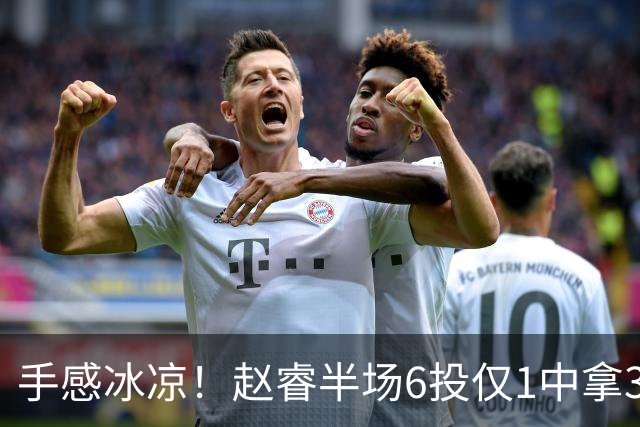 手感冰凉！赵睿半场6投仅1中拿3分 正负值-10
