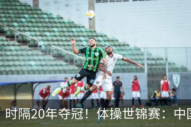 时隔20年夺冠！体操世锦赛：中国女团力压美国摘金直通洛奥