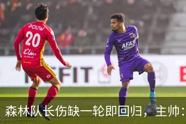 森林队长伤缺一轮即回归，主帅：他不能一个人赢球