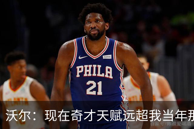沃尔：现在奇才天赋远超我当年那支 真想和他们一起打球