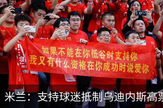 米兰：支持球迷抵制乌迪内斯高票价，理解他们的愤怒