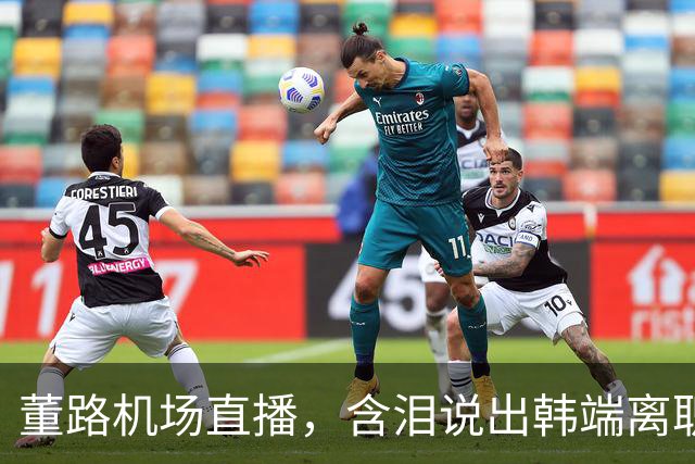 董路机场直播，含泪说出韩端离职的真实原因，网友瞬间破防了