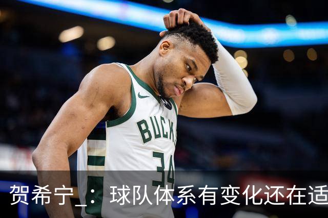 贺希宁 ：球队体系有变化还在适应 个人有高追求也想带队赢球