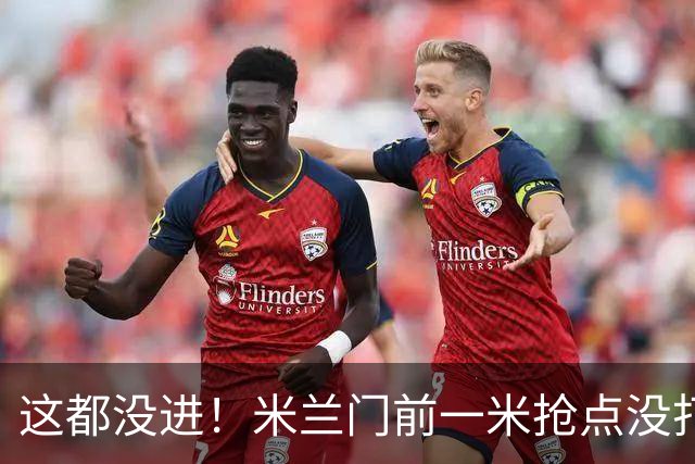 这都没进！米兰门前一米抢点没打进，拉莫斯与巴尔泰萨吉抢在一起