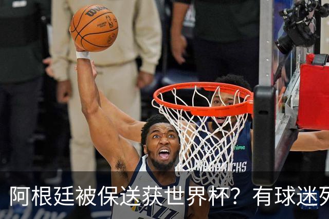 阿根廷被保送获世界杯？有球迷列出了9大证据