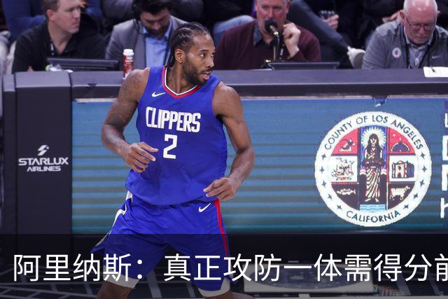 阿里纳斯：真正攻防一体需得分前三加一防 文班亚马还差点意思