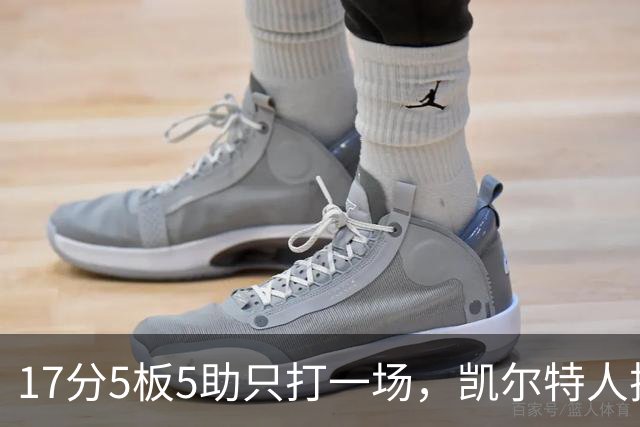 17分5板5助只打一场，凯尔特人把训练营合同转成双向
