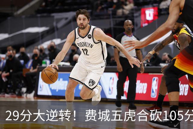 29分大逆转！费城五虎合砍105分，詹姆斯得分不足20