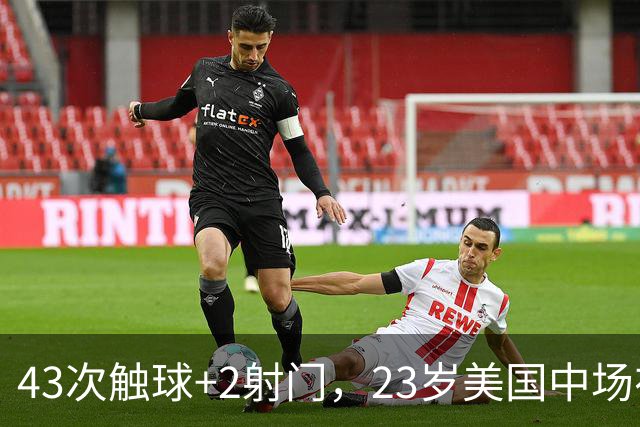 43次触球+2射门，23岁美国中场在法甲榜首队面前先拔头筹