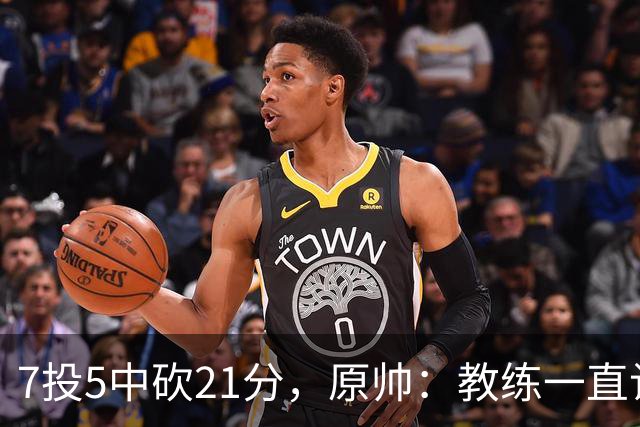 7投5中砍21分，原帅：教练一直让我找状态