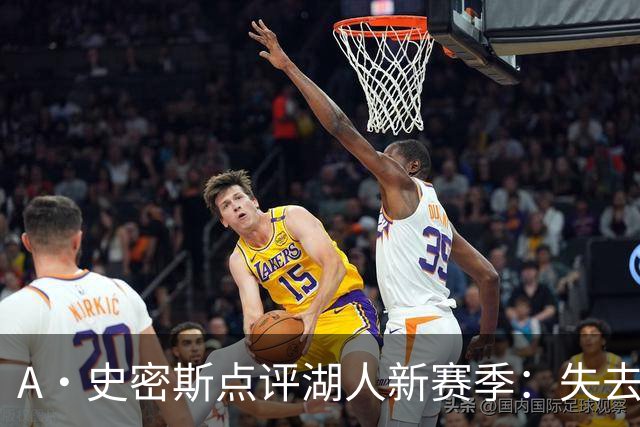 A·史密斯点评湖人新赛季：失去詹姆斯，球队上限最多西部决赛