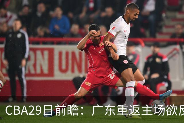 CBA29日前瞻：广东重返主场欲反弹 北京继续冲连胜 北控能否避连败