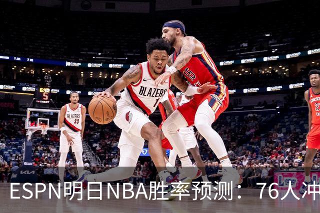 ESPN明日NBA胜率预测：76人冲击两连胜，雷霆已经稳了？