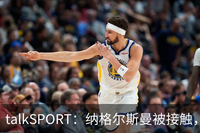 talkSPORT：纳格尔斯曼被接触，列入曼联帅位候选